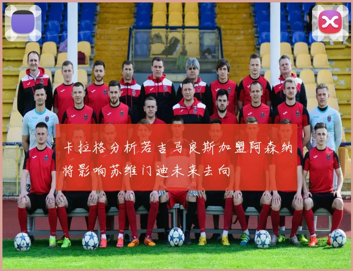 卡拉格分析若吉马良斯加盟阿森纳将影响苏维门迪未来去向